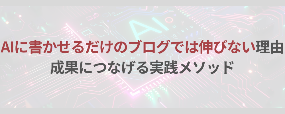 AIに書かせるだけのブログでは伸びない理由と成果につなげる実践メソッド