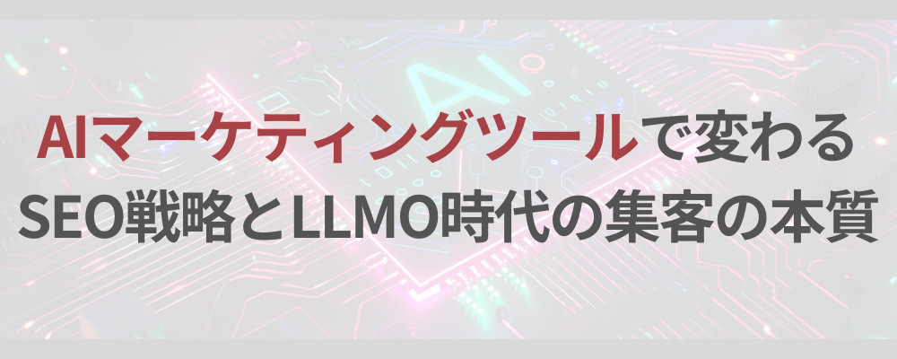 AIマーケティングツールで変わるSEO戦略とLLMO時代の集客の本質